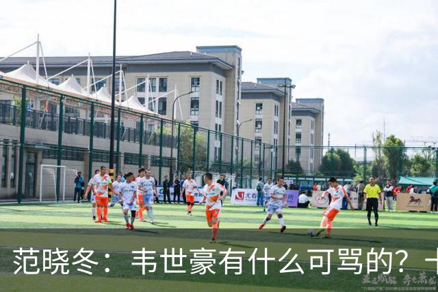 范晓冬：韦世豪有什么可骂的？十恶不赦吗？球迷发泄想看人出丑
