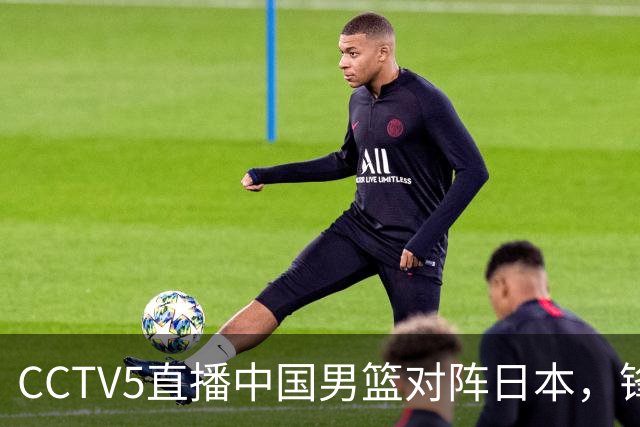 CCTV5直播中国男篮对阵日本，锋线问题明显，胡明轩王俊杰需调整状态
